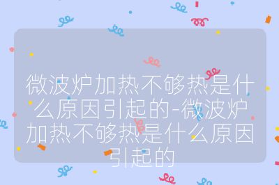 微波爐加熱不夠熱是什么原因引起的-微波爐加熱不夠熱是什么原因引起的