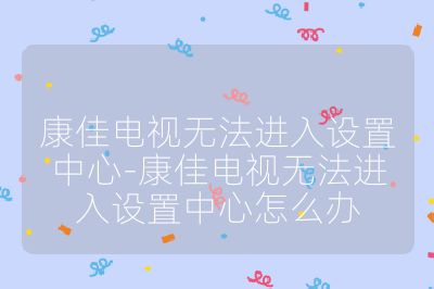 康佳電視無法進(jìn)入設(shè)置中心-康佳電視無法進(jìn)入設(shè)置中心怎么辦
