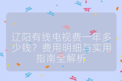 遼陽有線電視費一年多少錢？費用明細與實用指南全解析