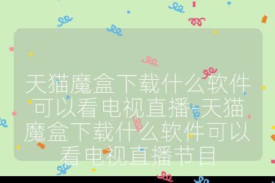 天貓魔盒下載什么軟件可以看電視直播-天貓魔盒下載什么軟件可以看電視直播節目