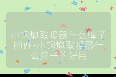 小鋼炮取暖器什么牌子的好-小鋼炮取暖器什么牌子的好用