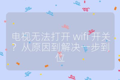 電視無(wú)法打開(kāi) wifi 開(kāi)關(guān)?從原因到解決一步到位