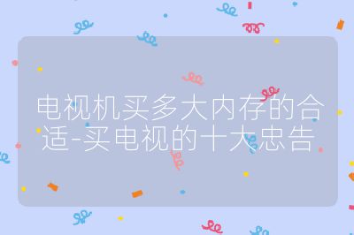 電視機(jī)買多大內(nèi)存的合適-買電視的十大忠告