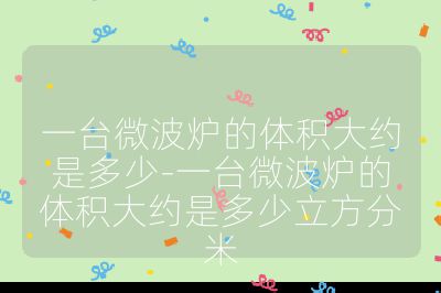 一臺微波爐的體積大約是多少-一臺微波爐的體積大約是多少立方分米
