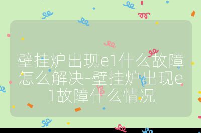 壁掛爐出現e1什么故障怎么解決-壁掛爐出現e1故障什么情況