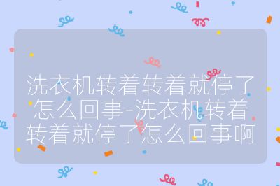 洗衣機(jī)轉(zhuǎn)著轉(zhuǎn)著就停了怎么回事-洗衣機(jī)轉(zhuǎn)著轉(zhuǎn)著就停了怎么回事啊