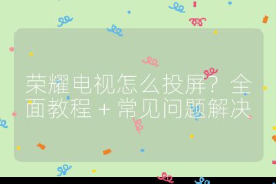 榮耀電視怎么投屏？全面教程 + 常見問題解決