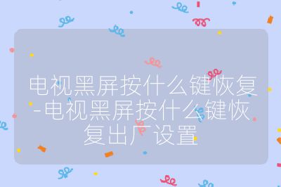 電視黑屏按什么鍵恢復-電視黑屏按什么鍵恢復出廠設置