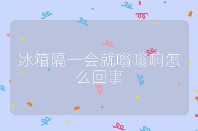 冰箱隔一會(huì)就嗡嗡響怎么回事