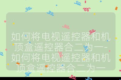 如何將電視遙控器和機頂盒遙控器合二為一-如何將電視遙控器和機頂盒遙控器合二為一