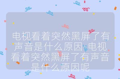 電視看著突然黑屏了有聲音是什么原因-電視看著突然黑屏了有聲音是什么原因呢
