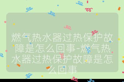燃氣熱水器過熱保護故障是怎么回事-燃氣熱水器過熱保護故障是怎么回事