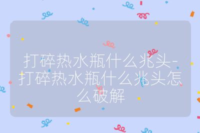 打碎熱水瓶什么兆頭-打碎熱水瓶什么兆頭怎么破解