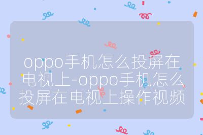 oppo手機怎么投屏在電視上-oppo手機怎么投屏在電視上操作視頻
