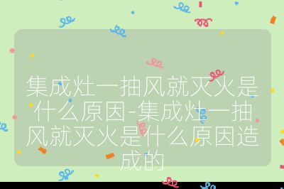 集成灶一抽風就滅火是什么原因-集成灶一抽風就滅火是什么原因造成的