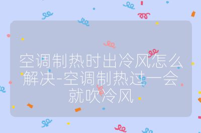 空調(diào)制熱時(shí)出冷風(fēng)怎么解決-空調(diào)制熱過一會(huì)就吹冷風(fēng)