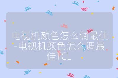 電視機顏色怎么調最佳-電視機顏色怎么調最佳TCL