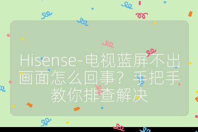 Hisense-電視藍(lán)屏不出畫面怎么回事？手把手教你排查解決