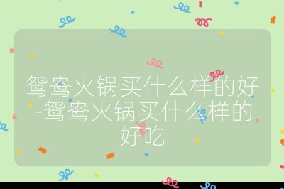 鴛鴦火鍋買什么樣的好-鴛鴦火鍋買什么樣的好吃