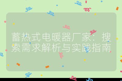 蓄熱式電暖器廠家:搜索需求解析與實(shí)踐指南