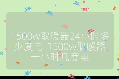 1500w取暖器24小時多少度電-1500w取暖器一小時幾度電