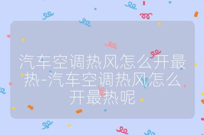 汽車空調熱風怎么開最熱-汽車空調熱風怎么開最熱呢