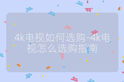 4k電視如何選購-4k電視怎么選購指南