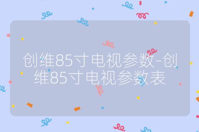 創維85寸電視參數-創維85寸電視參數表