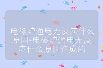 電磁爐通電無(wú)反應(yīng)什么原因-電磁爐通電無(wú)反應(yīng)什么原因造成的