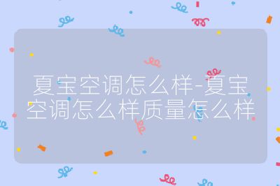 夏寶空調(diào)怎么樣-夏寶空調(diào)怎么樣質(zhì)量怎么樣