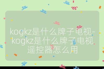 kogkz是什么牌子電視-kogkz是什么牌子電視遙控器怎么用