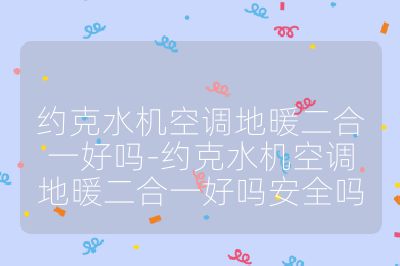 約克水機空調地暖二合一好嗎-約克水機空調地暖二合一好嗎安全嗎