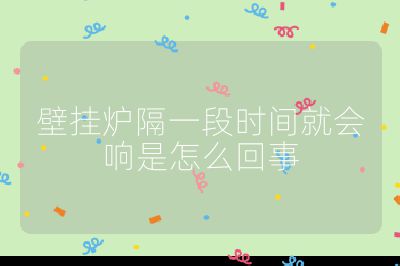 壁掛爐隔一段時間就會響是怎么回事