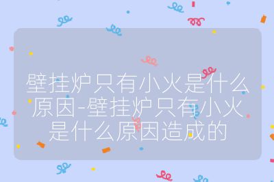 壁掛爐只有小火是什么原因-壁掛爐只有小火是什么原因造成的