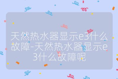 天然熱水器顯示e3什么故障-天然熱水器顯示e3什么故障呢