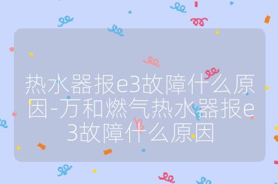 熱水器報e3故障什么原因-萬和燃氣熱水器報e3故障什么原因