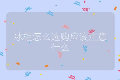 冰柜怎么選購應(yīng)該注意什么