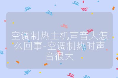 空調(diào)制熱主機聲音大怎么回事-空調(diào)制熱時聲音很大