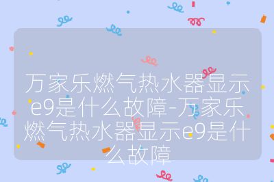 萬家樂燃氣熱水器顯示e9是什么故障-萬家樂燃氣熱水器顯示e9是什么故障