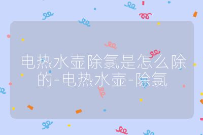 電熱水壺除氯是怎么除的-電熱水壺-除氯