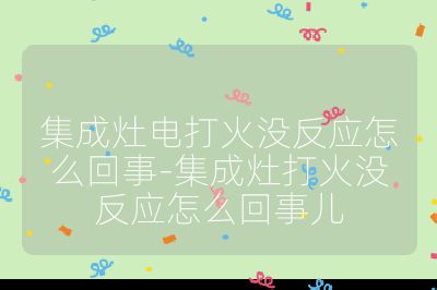 集成灶電打火沒反應(yīng)怎么回事-集成灶打火沒反應(yīng)怎么回事兒