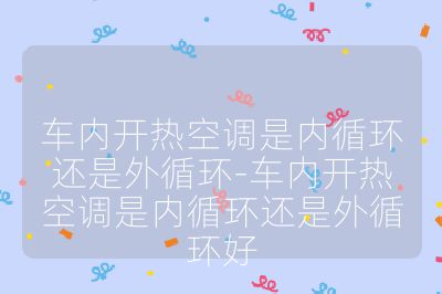 車內(nèi)開熱空調(diào)是內(nèi)循環(huán)還是外循環(huán)-車內(nèi)開熱空調(diào)是內(nèi)循環(huán)還是外循環(huán)好