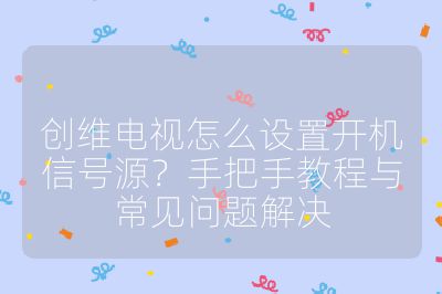 創維電視怎么設置開機信號源？手把手教程與常見問題解決
