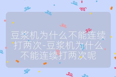 豆漿機為什么不能連續打兩次-豆漿機為什么不能連續打兩次呢