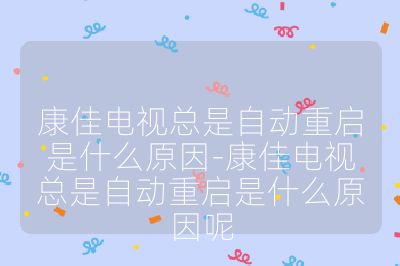 康佳電視總是自動重啟是什么原因-康佳電視總是自動重啟是什么原因呢