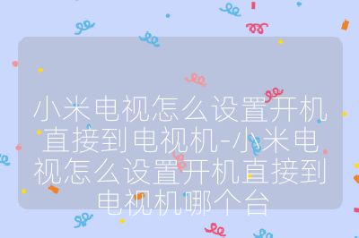 小米電視怎么設(shè)置開機直接到電視機-小米電視怎么設(shè)置開機直接到電視機哪個臺