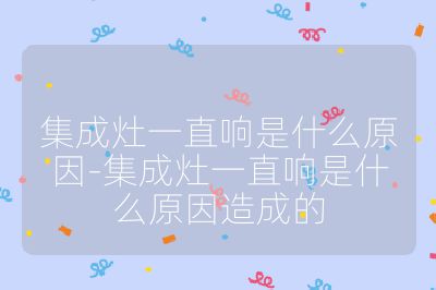 集成灶一直響是什么原因-集成灶一直響是什么原因造成的