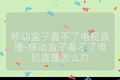 移動盒子看不了電視直播-移動盒子看不了電視直播怎么辦