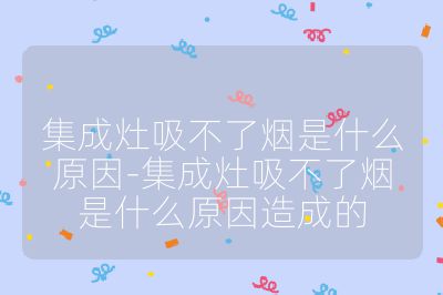 集成灶吸不了煙是什么原因-集成灶吸不了煙是什么原因造成的