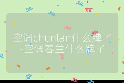 空調chunlan什么牌子-空調春蘭什么牌子